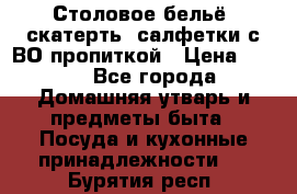 Столовое бельё, скатерть, салфетки с ВО пропиткой › Цена ­ 100 - Все города Домашняя утварь и предметы быта » Посуда и кухонные принадлежности   . Бурятия респ.